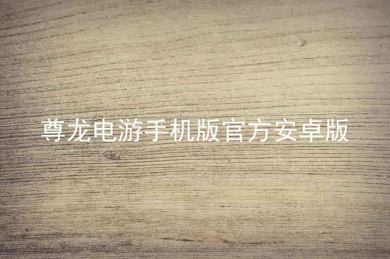 尊龙电游手机版官方安卓版